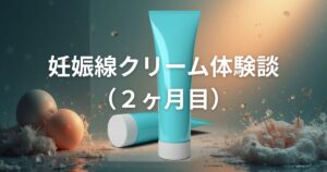 妊娠線クリーム体験談（2ヶ月目）